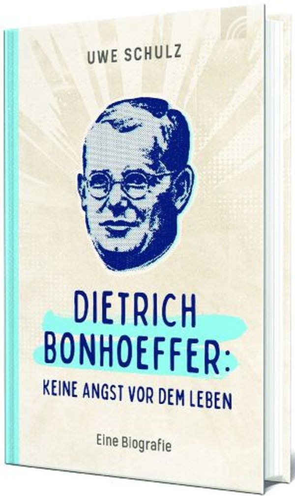 Dietrich Bonhoeffer: Keine Angst vor dem Leben.